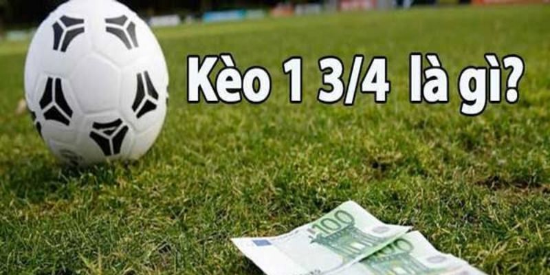 Hiểu đúng về Kèo Chấp 1 3/4 giúp bạn không mất tiền oan