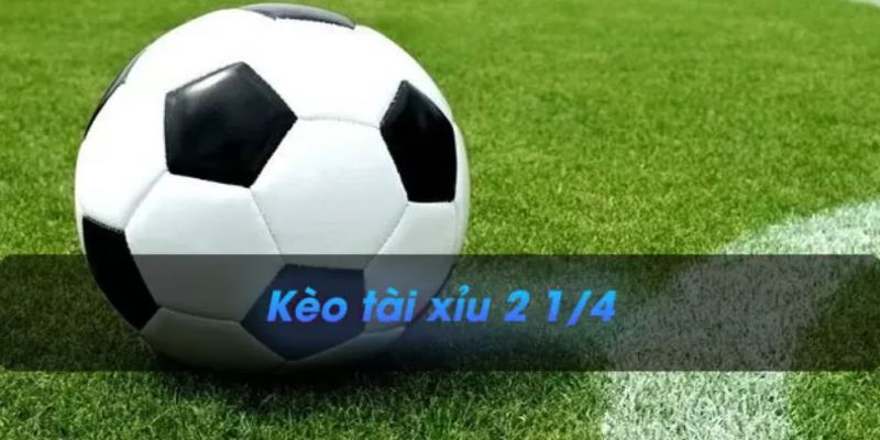 Hiểu rõ kèo Tài Xỉu 2 1/4 trước khi xuống tiền