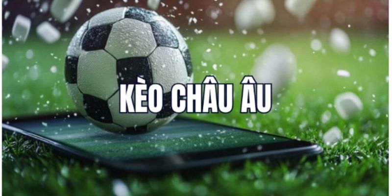 Tổng quan về kèo Châu Âu và vai trò trong cá cược thể thao